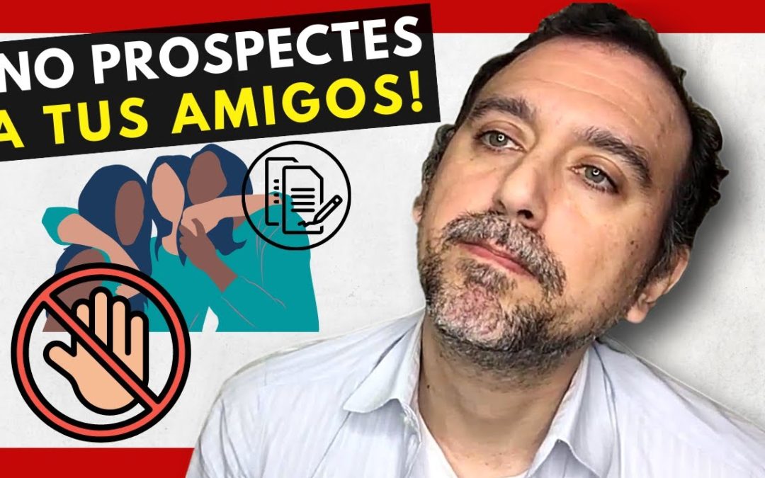 🚷 ¡URGENTE! NO PROSPECTES a tus AMIGOS para tu NEGOCIO MULTINIVEL (REDES de MERCADEO)